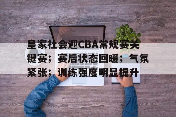 乐竞电竞官方网站-皇家社会迎CBA常规赛关键赛;赛后状态回暖;气氛紧张;训练强度明显提升的简单介绍